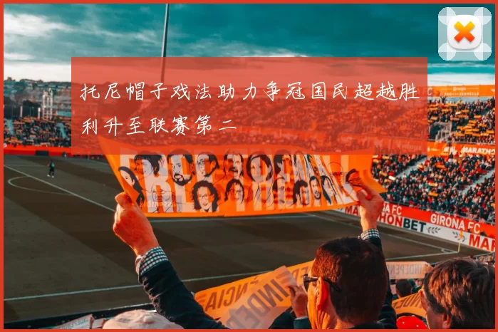 托尼帽子戏法助力争冠国民超越胜利升至联赛第二