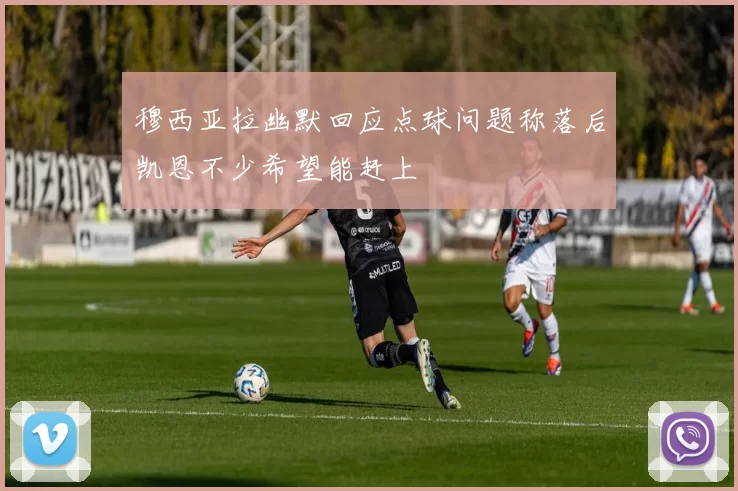 穆西亚拉幽默回应点球问题称落后凯恩不少希望能赶上