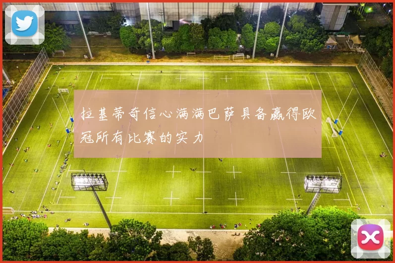 拉基蒂奇信心满满巴萨具备赢得欧冠所有比赛的实力
