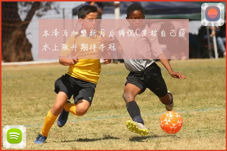 本泽马加盟新月后调侃C罗称自己薪水上涨并期待夺冠