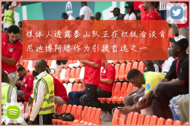 媒体人透露泰山队正在积极洽谈肯尼迪博阿滕作为引援首选之一