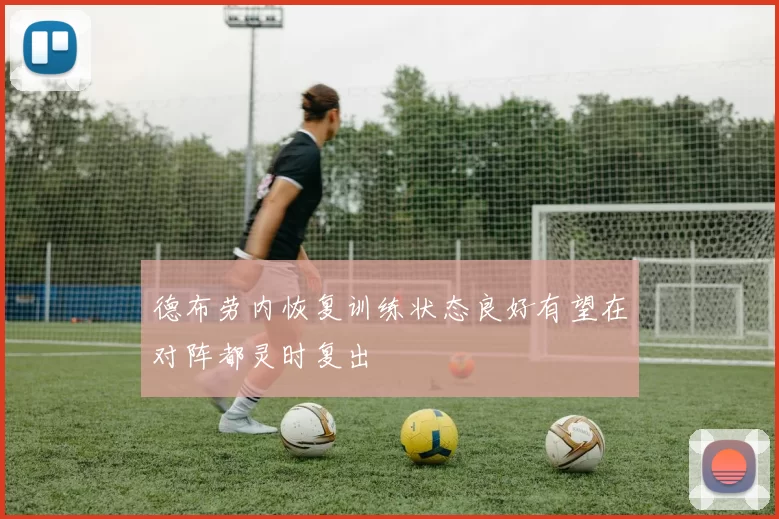 德布劳内恢复训练状态良好有望在对阵都灵时复出