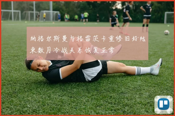 纳格尔斯曼与格雷茨卡重修旧好结束数月冷战关系恢复正常