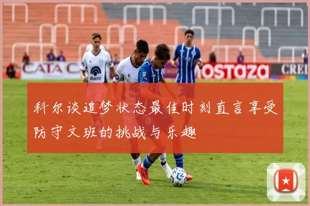 科尔谈追梦状态最佳时刻直言享受防守文班的挑战与乐趣