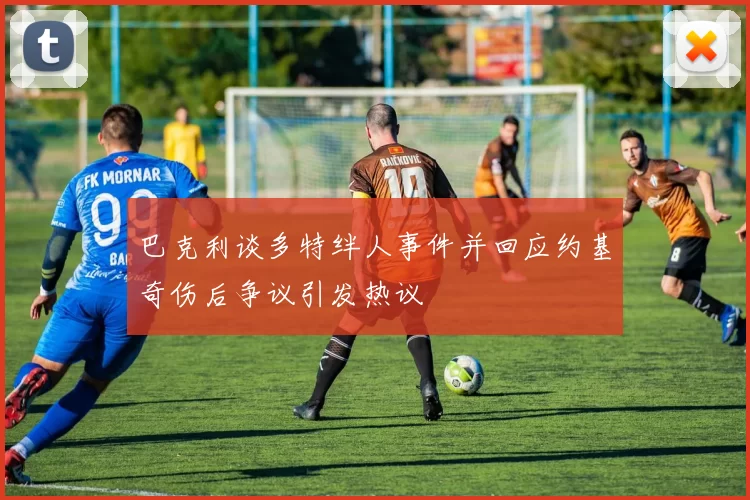 巴克利谈多特绊人事件并回应约基奇伤后争议引发热议