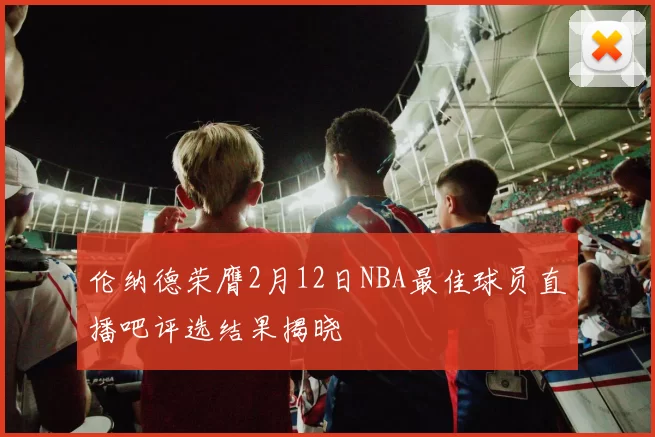 伦纳德荣膺2月12日NBA最佳球员直播吧评选结果揭晓