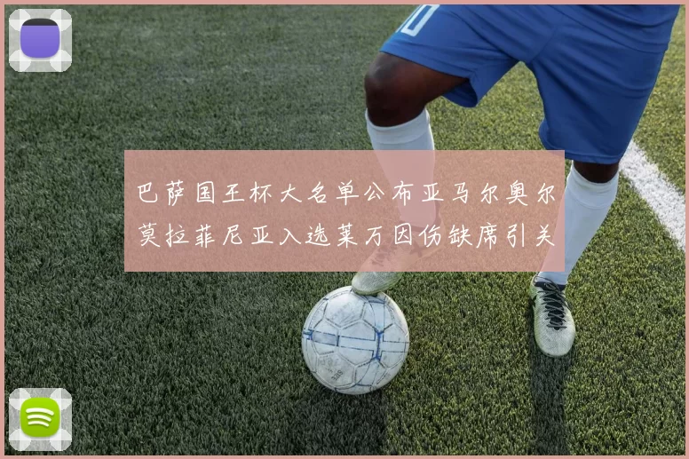 巴萨国王杯大名单公布亚马尔奥尔莫拉菲尼亚入选莱万因伤缺席引关注
