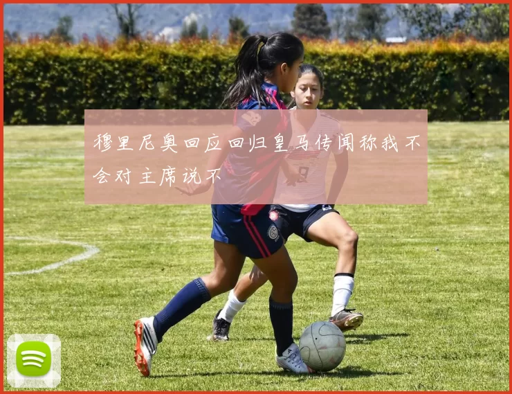 穆里尼奥回应回归皇马传闻称我不会对主席说不